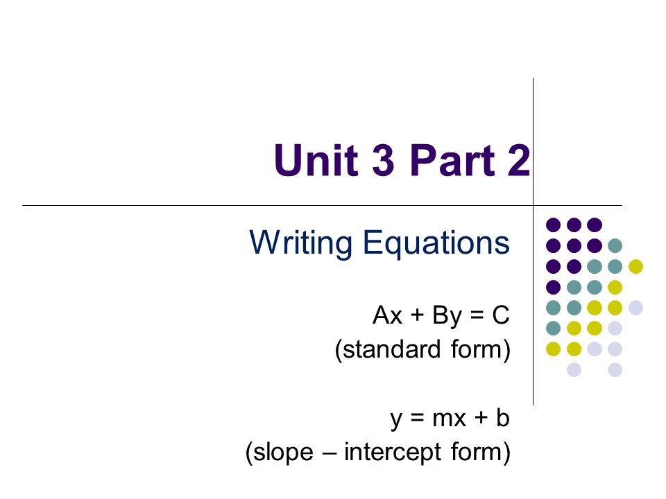 Unit 3 Part 2 Writing Equations Ax By C Standard Form Y Mx B Slope Intercept Form Ppt Download