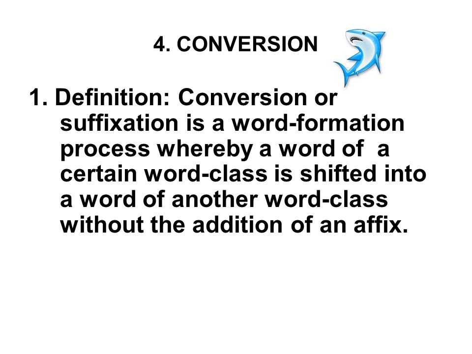 4. CONVERSION 1. Definition: Conversion or suffixation is a word-formation  process whereby a word of a certain word-class is shifted into a word of  another. - ppt download