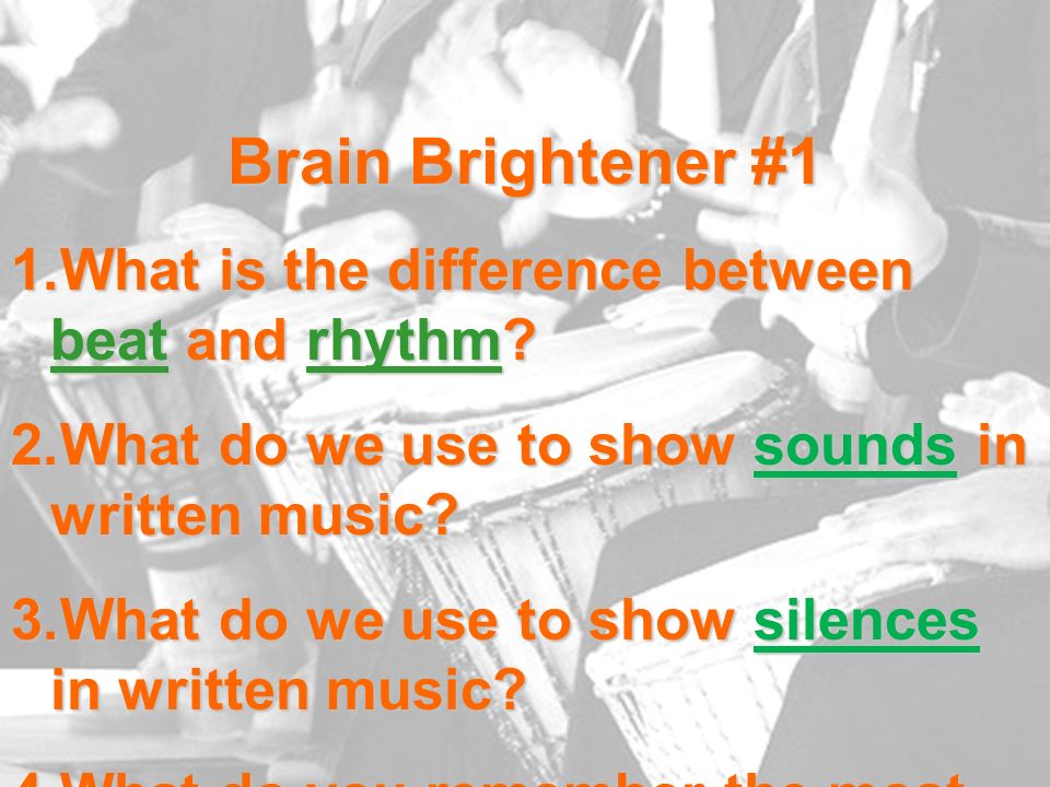 Brain Brightener #1 1.What is the difference between beat and rhythm?  2.What do we use to show sounds in written music? 3.What do we use to show  silences. - ppt download
