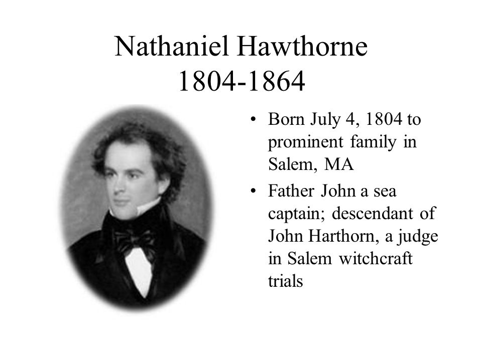 Nathaniel Hawthorne Born July 4, 1804 to prominent family in Salem, MA  Father John a sea captain; descendant of John Harthorn, a judge in Salem. -  ppt download