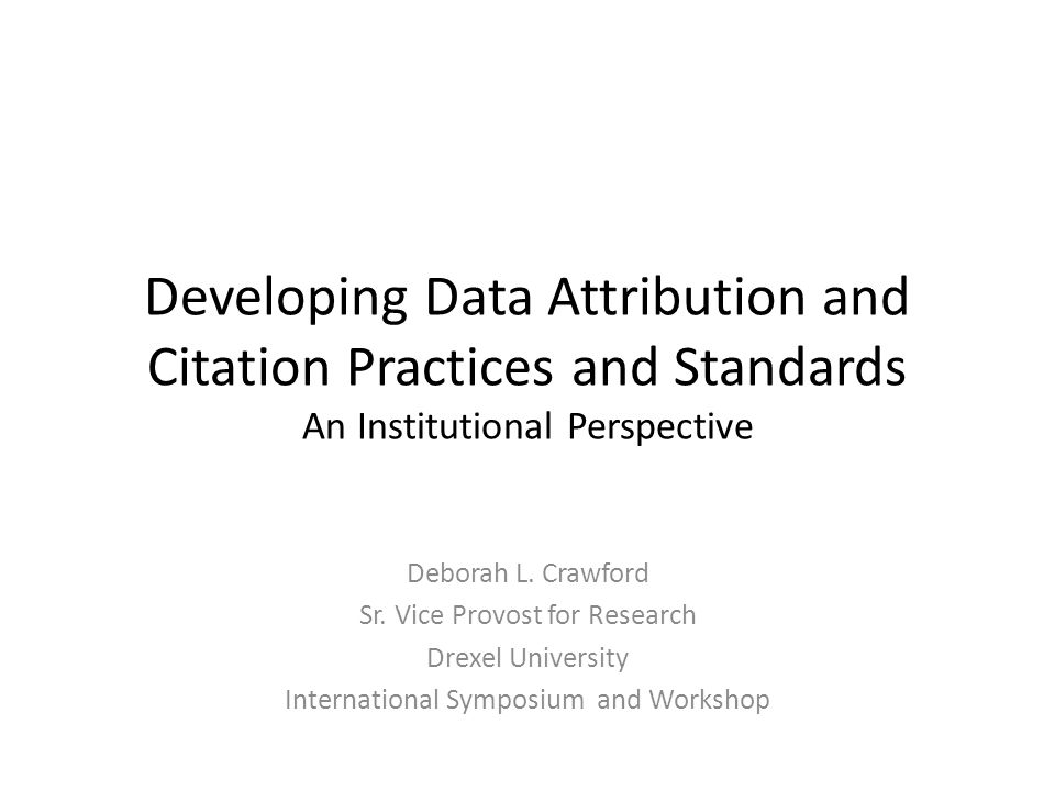 Developing Data Attribution And Citation Practices And Standards An Institutional Perspective Deborah L Crawford Sr Vice Provost For Research Drexel Ppt Download