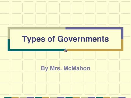 Types of Governments By Mrs. McMahon.