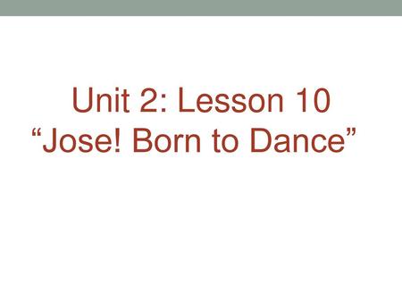 Unit 2: Lesson 10 “Jose! Born to Dance”.