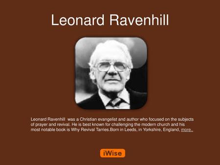 Leonard Ravenhill Leonard Ravenhill was a Christian evangelist and author who focused on the subjects of prayer and revival. He is best known for challenging.