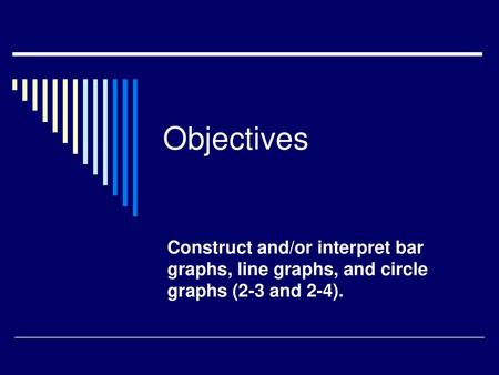 Objectives Construct and/or interpret bar graphs, line graphs, and circle graphs (2-3 and 2-4).