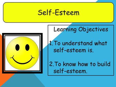 Self-Esteem Learning Objectives To understand what self-esteem is.