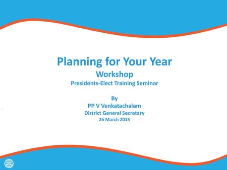Planning for Your Year Workshop Presidents-Elect Training Seminar By PP V Venkatachalam District General Secretary 26 March 2015.