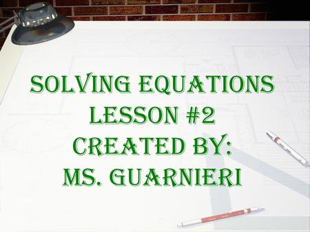 Solving EQUATIONS Lesson #2 created by: ms. Guarnieri