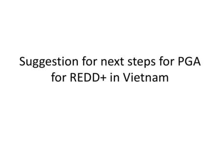 Suggestion for next steps for PGA for REDD+ in Vietnam