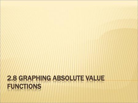 2.8 Graphing Absolute Value Functions