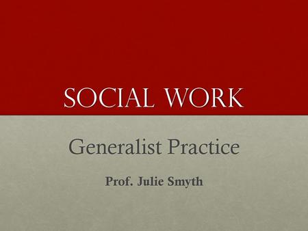Generalist Practice Prof. Julie Smyth