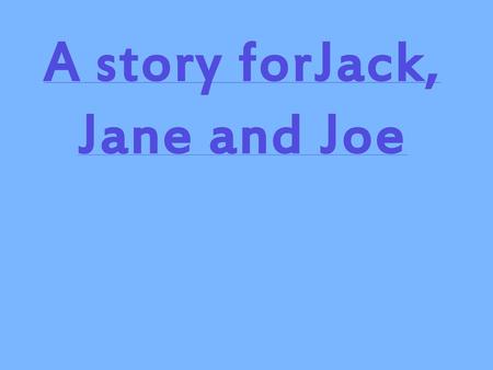 A story forJack, Jane and Joe
