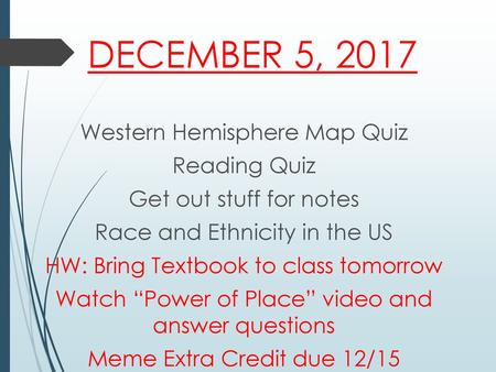 DECEMBER 5, 2017 Western Hemisphere Map Quiz Reading Quiz Get out stuff for notes Race and Ethnicity in the US HW: Bring Textbook to class tomorrow Watch.