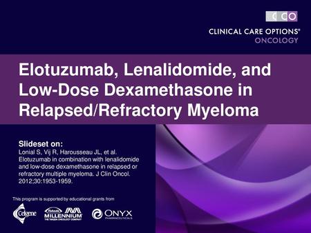 Elotuzumab, Lenalidomide, and Low-Dose Dexamethasone in Relapsed/Refractory Myeloma Slideset on: Lonial S, Vij R, Harousseau JL, et al. Elotuzumab in combination.