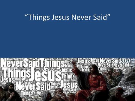 “Things Jesus Never Said”