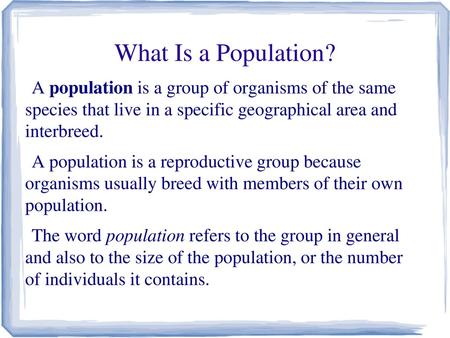 What Is a Population? A population is a group of organisms of the same species that live in a specific geographical area and interbreed. A population.