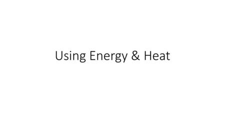 Using Energy & Heat.