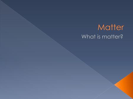 Matter What is matter?.