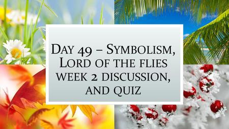 Day 49 – Symbolism, Lord of the flies week 2 discussion, and quiz