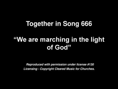 Together in Song 666 “We are marching in the light of God” Reproduced with permission under license #130 Licensing - Copyright Cleared Music for Churches.