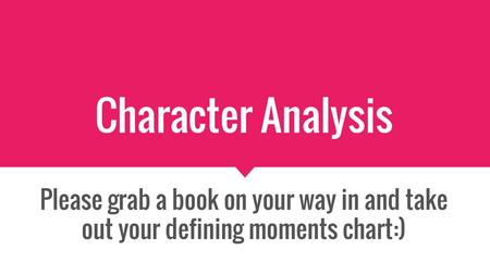 Character Analysis Please grab a book on your way in and take out your defining moments chart:)