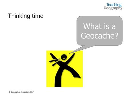 What is a Geocache? Thinking time Use show-me boards if you want to