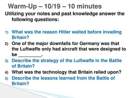 Warm-Up – 10/19 – 10 minutes Utilizing your notes and past knowledge answer the following questions: What was the reason Hitler waited before invading.