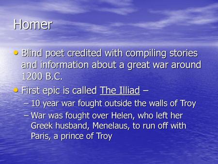 Homer Blind poet credited with compiling stories and information about a great war around 1200 B.C. First epic is called The Illiad – 10 year war fought.