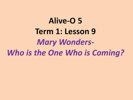 Alive-O 5 Term 1: Lesson 9 Mary Wonders- Who is the One Who is Coming?