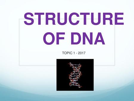 STRUCTURE OF DNA TOPIC 1 - 2017.