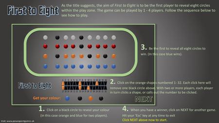 As the title suggests, the aim of First to Eight is to be the first player to reveal eight circles within the play zone. The game can be played by 1 -