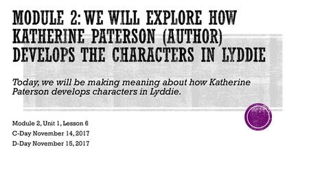 Module 2: We will explore how Katherine Paterson (author) develops the characters in Lyddie Today, we will be making meaning about how Katherine Paterson.