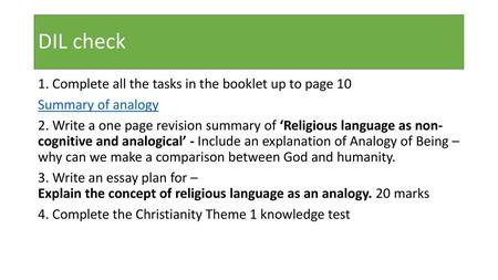DIL check 1. Complete all the tasks in the booklet up to page 10 Summary of analogy 2. Write a one page revision summary of ‘Religious language as non-