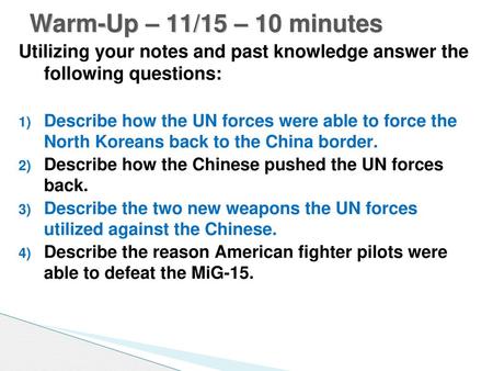 Warm-Up – 11/15 – 10 minutes Utilizing your notes and past knowledge answer the following questions: Describe how the UN forces were able to force the.