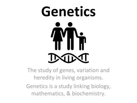 Genetics The study of genes, variation and heredity in living organisms. Genetics is a study linking biology, mathematics, & biochemistry.