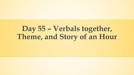 Day 55 – Verbals together, Theme, and Story of an Hour