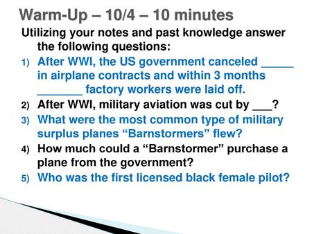 Warm-Up – 10/4 – 10 minutes Utilizing your notes and past knowledge answer the following questions: After WWI, the US government canceled _____ in airplane.