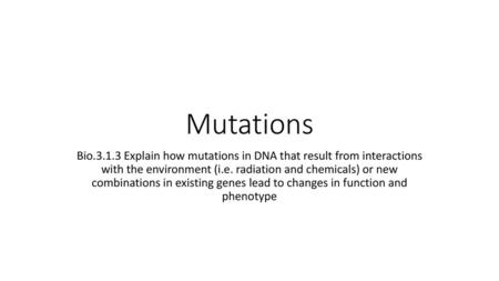 Mutations Bio.3.1.3 Explain how mutations in DNA that result from interactions with the environment (i.e. radiation and chemicals) or new combinations.