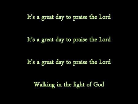 It’s a great day to praise the Lord Walking in the light of God