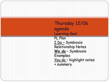 Thursday 12/06 agenda Learning Goal PL Plan I Do – Symbiosis Relationship Notes We do – Symbiosis Examples You do – highlight notes + summary.