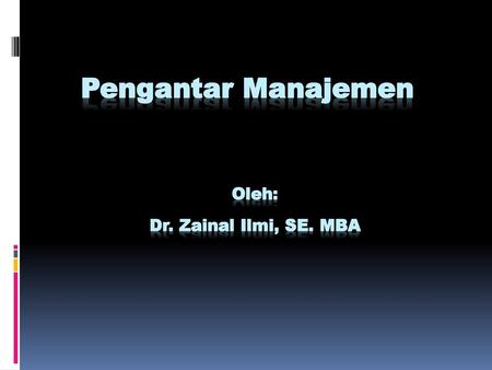 Pengantar Manajemen Oleh: Dr. Zainal Ilmi, SE. mba.