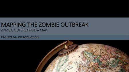 MAPPING THE ZOMBIE OUTBREAK ZOMBIE OUTBREAK DATA MAP