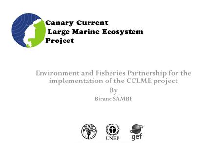 Environment and Fisheries Partnership for the implementation of the CCLME project By Birane SAMBE.