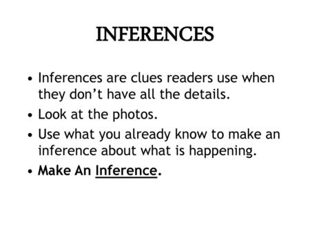 INFERENCES Inferences are clues readers use when they don’t have all the details. Look at the photos. Use what you already know to make an inference about.