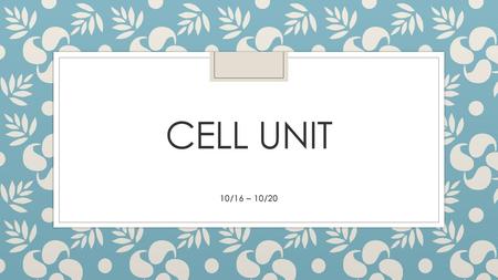 Cell Unit 10/16 – 10/20.