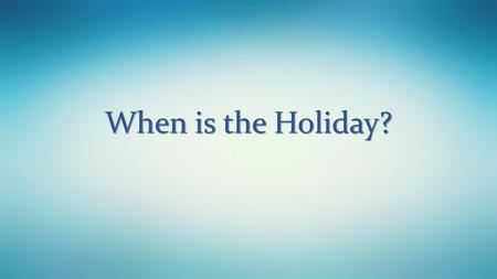 When is the Holiday?.