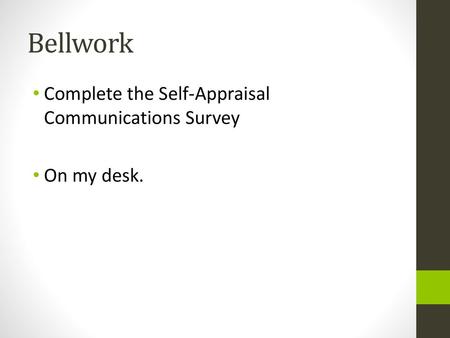 Bellwork Complete the Self-Appraisal Communications Survey On my desk.