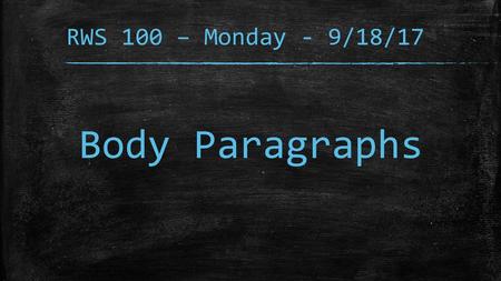 RWS 100 – Monday - 9/18/17 Body Paragraphs.