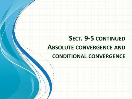 Sect. 9-5 continued Absolute convergence and conditional convergence