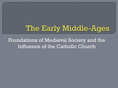 The Early Middle-Ages Foundations of Medieval Society and the Influence of the Catholic Church.